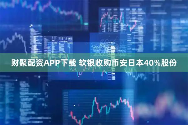 财聚配资APP下载 软银收购币安日本40%股份