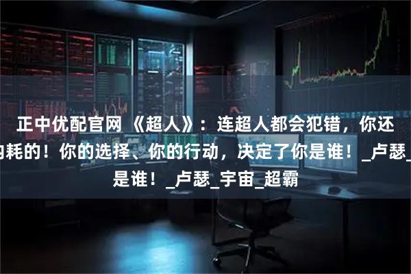 正中优配官网 《超人》：连超人都会犯错，你还有什么可内耗的！你的选择、你的行动，决定了你是谁！_卢瑟_宇宙_超霸
